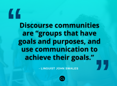 Discourse communities are “groups that have goals and purposes, and use communication to achieve their goals.” - Linguist John Swales | Honoring Student Voices: An Asset-Based Approach